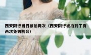 西安限行当日被拍两次（西安限行被拍到了有两次免罚机会）