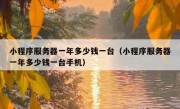 小程序服务器一年多少钱一台（小程序服务器一年多少钱一台手机）