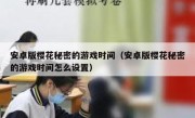 安卓版樱花秘密的游戏时间（安卓版樱花秘密的游戏时间怎么设置）