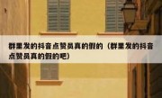 群里发的抖音点赞员真的假的（群里发的抖音点赞员真的假的吧）