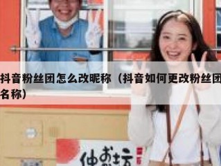 抖音粉丝团怎么改昵称（抖音如何更改粉丝团名称）