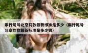 限行尾号北京罚款最新标准是多少（限行尾号北京罚款最新标准是多少钱）