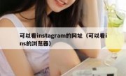 可以看instagram的网址（可以看ins的浏览器）