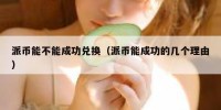 派币能不能成功兑换（派币能成功的几个理由）