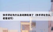 快手评论为什么自动弹出来了（快手评论怎么老是诅咒）