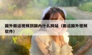 国外搬运视频到国内什么网站（搬运国外视频软件）