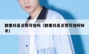 群里抖音点赞可信吗（群里抖音点赞可信吗知乎）