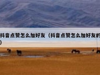 抖音点赞怎么加好友(抖音点赞怎么加好友的)