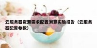 云服务器资源需求配置测算实验报告（云服务器配置参数）