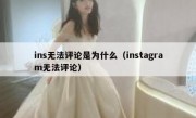 ins无法评论是为什么（instagram无法评论）