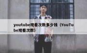 youtube观看次数多少钱（YouTube观看次数）