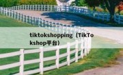 tiktokshopping（TikTokshop平台）