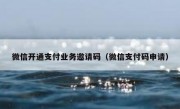 微信开通支付业务邀请码（微信支付码申请）