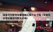 淘宝代付款可以看见别人买什么了吗（淘宝代付可以看到付款方式吗）