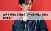 北京车限行几点到几点（汽车限行是几点到几点?北京）