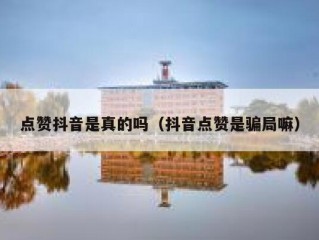 点赞抖音是真的吗（抖音点赞是骗局嘛）