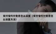 支付宝代付免密怎么设置（支付宝代付免密怎么设置方法）