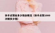 快手点赞给多少钱会限流（快手点赞1000次赚多少钱）