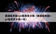 美国服务器vps租用多少钱（美国服务器vps租用多少钱一年）