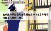 北京尾号限行是从几点到几点钟（北京车尾号限行是几点到几点?）