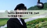 twitter最新版安装包下载（twitter安装器下载）