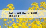 twitter申诉（twitter申诉邮件怎么回复）