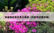 抖音粉丝单价多少算高（抖音粉丝量价格）