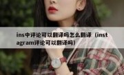 ins中评论可以翻译吗怎么翻译（instagram评论可以翻译吗）