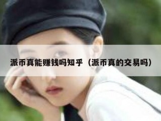 派币真能赚钱吗知乎（派币真的交易吗）