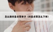 怎么做抖音点赞单子（抖音点赞怎么下单）