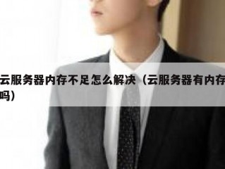 云服务器内存不足怎么解决（云服务器有内存吗）