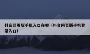 抖音网页版手机入口在哪（抖音网页版手机登录入口）