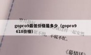 gopro9最低价格是多少（gopro9 618价格）