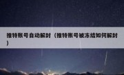 推特账号自动解封（推特账号被冻结如何解封）