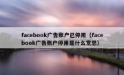 facebook广告账户已停用（facebook广告账户停用是什么意思）