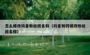 怎么修改抖音粉丝团名称（抖音如何修改粉丝团名称）
