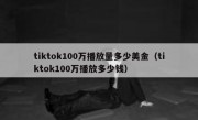 tiktok100万播放量多少美金（tiktok100万播放多少钱）