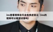 ins查看视频会不会有痕迹显示（ins的视频可以看到访客吗）