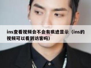 ins查看视频会不会有痕迹显示（ins的视频可以看到访客吗）
