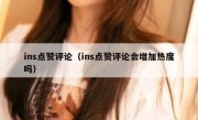 ins点赞评论（ins点赞评论会增加热度吗）