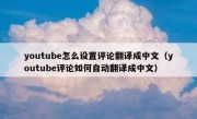youtube怎么设置评论翻译成中文（youtube评论如何自动翻译成中文）