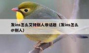 发ins怎么艾特别人带话题（发ins怎么@别人）