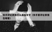 快手评论表情怎么添加文字（快手里评论表情在哪里）