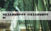 抖音怎么添加国外大学（抖音怎么添加国外学校）