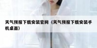 天气预报下载安装官网（天气预报下载安装手机桌面）
