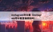 instagram可以看（instagram可以看直播回放吗）
