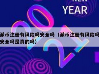 派币注册有风险吗安全吗（派币注册有风险吗安全吗是真的吗）