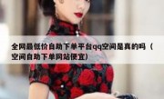 全网最低价自助下单平台qq空间是真的吗（空间自助下单网站便宜）