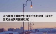 天气预报下载哪个好没有广告的软件（没有广告又准的天气预报软件）