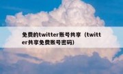 免费的twitter账号共享（twitter共享免费账号密码）